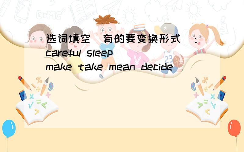 选词填空（有的要变换形式）：careful sleep make take mean decide