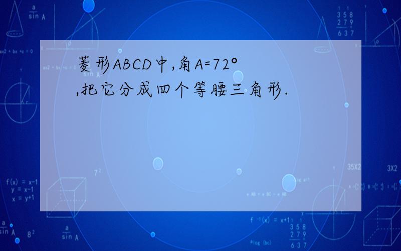 菱形ABCD中,角A=72°,把它分成四个等腰三角形.