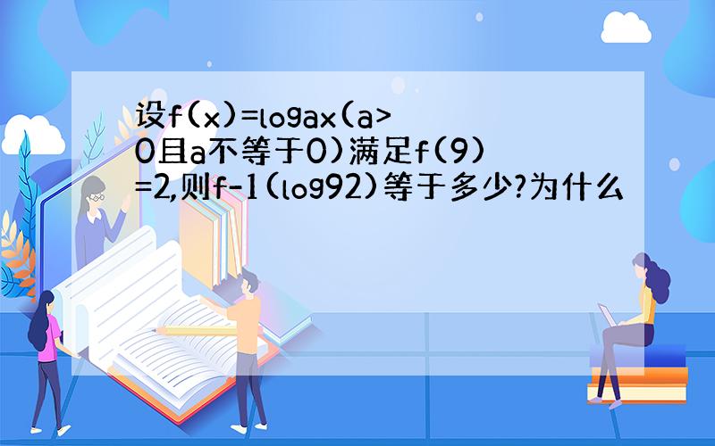 设f(x)=logax(a>0且a不等于0)满足f(9)=2,则f-1(log92)等于多少?为什么