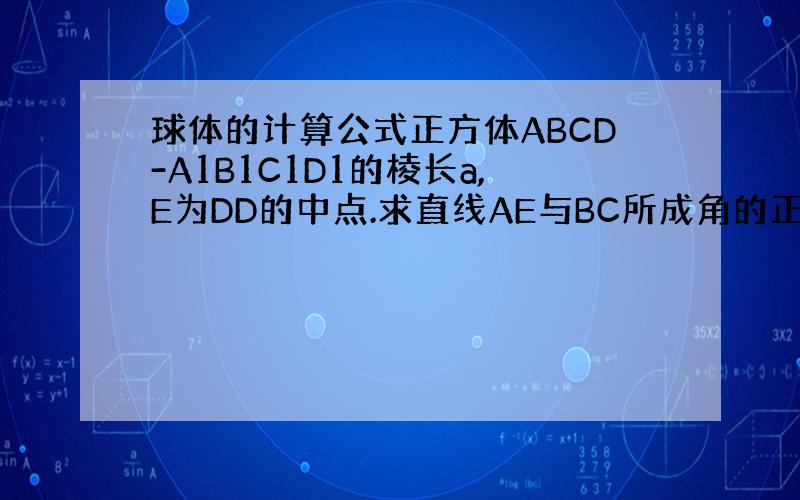 球体的计算公式正方体ABCD-A1B1C1D1的棱长a,E为DD的中点.求直线AE与BC所成角的正切值