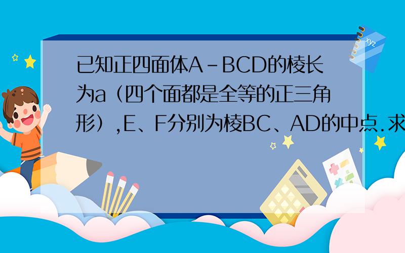 已知正四面体A-BCD的棱长为a（四个面都是全等的正三角形）,E、F分别为棱BC、AD的中点.求：EF和AB所成角