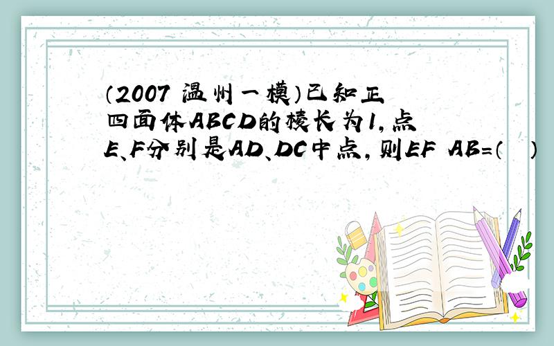 （2007•温州一模）已知正四面体ABCD的棱长为1，点E、F分别是AD、DC中点，则EF•AB=（　　）