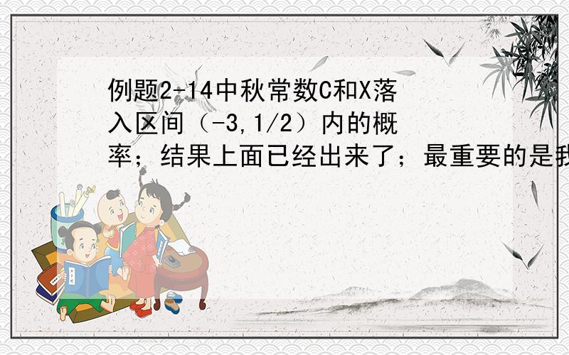 例题2-14中秋常数C和X落入区间（-3,1/2）内的概率；结果上面已经出来了；最重要的是我不知道如何这个等式的计算过程