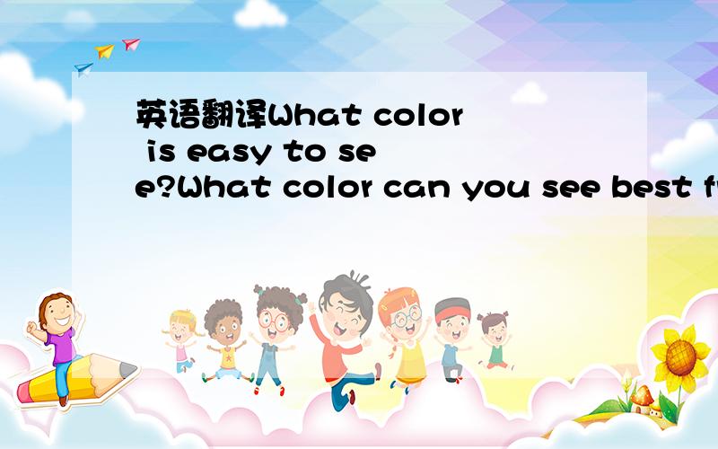 英语翻译What color is easy to see?What color can you see best fr