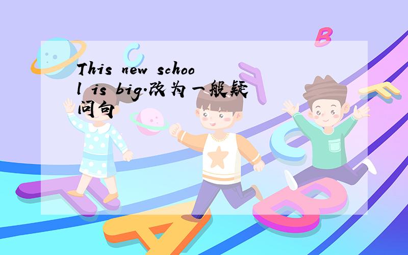 This new school is big.改为一般疑问句