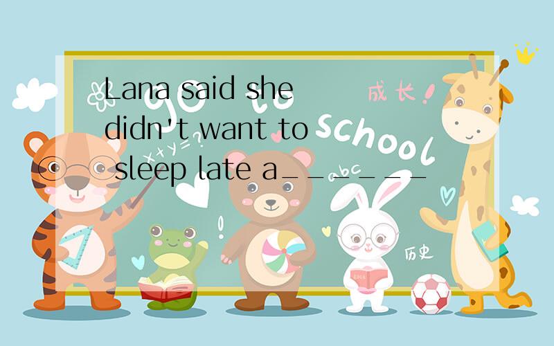 Lana said she didn't want to sleep late a______