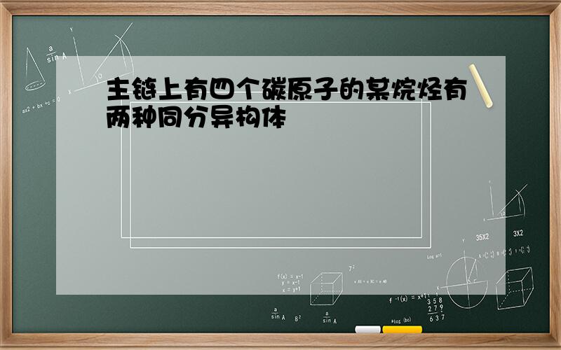 主链上有四个碳原子的某烷烃有两种同分异构体