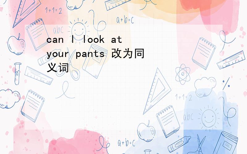 can l look at your pants 改为同义词