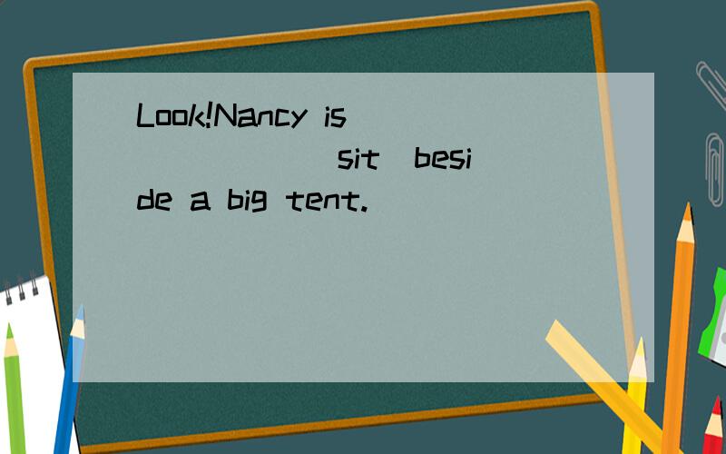 Look!Nancy is______(sit)beside a big tent.