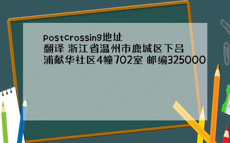 postcrossing地址翻译 浙江省温州市鹿城区下吕浦献华社区4幢702室 邮编325000