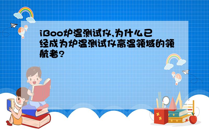 iBoo炉温测试仪,为什么已经成为炉温测试仪高温领域的领航者?