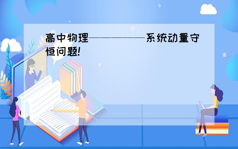 高中物理—————系统动量守恒问题!