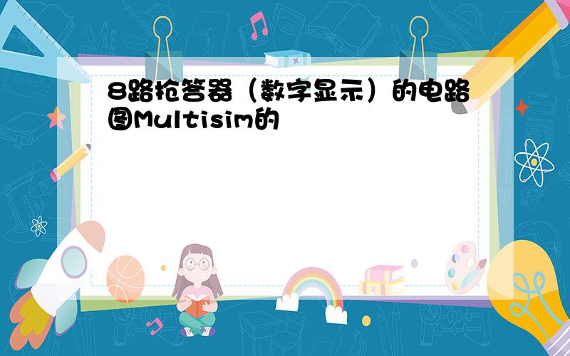 8路抢答器（数字显示）的电路图Multisim的