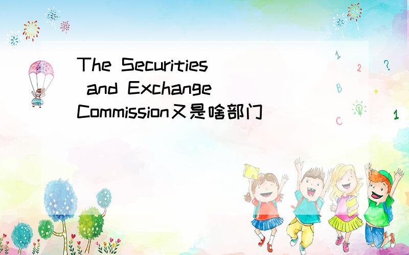 The Securities and Exchange Commission又是啥部门