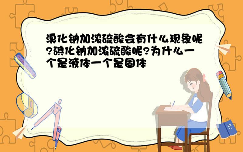 溴化钠加浓硫酸会有什么现象呢?碘化钠加浓硫酸呢?为什么一个是液体一个是固体