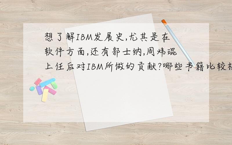 想了解IBM发展史,尤其是在软件方面,还有郭士纳,周炜琨上任后对IBM所做的贡献?哪些书籍比较权威?