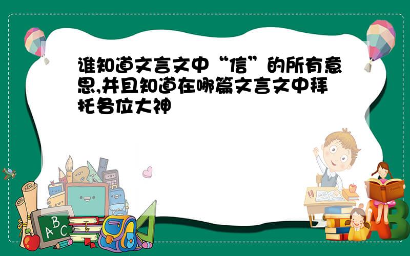 谁知道文言文中“信”的所有意思,并且知道在哪篇文言文中拜托各位大神