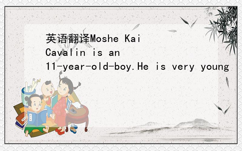 英语翻译Moshe Kai Cavalin is an 11-year-old-boy.He is very young