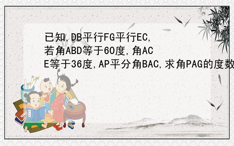 已知,DB平行FG平行EC,若角ABD等于60度,角ACE等于36度,AP平分角BAC,求角PAG的度数.