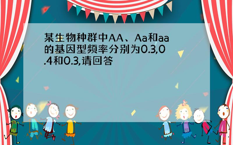 某生物种群中AA、Aa和aa的基因型频率分别为0.3,0.4和0.3,请回答