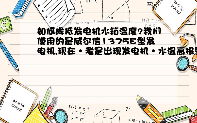 如何降低发电机水箱温度?我们使用的是威尔信1375E型发电机,现在·老是出现发电机·水温高报警·望帮忙解