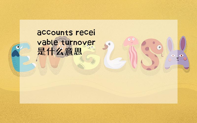 accounts receivable turnover是什么意思