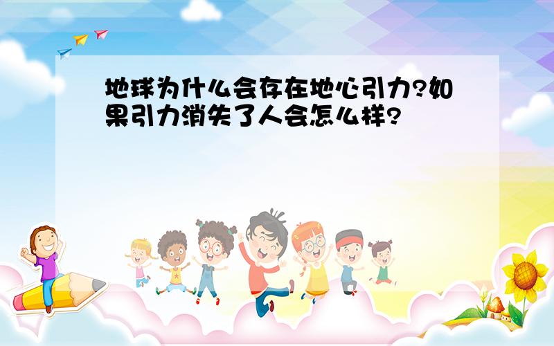 地球为什么会存在地心引力?如果引力消失了人会怎么样?