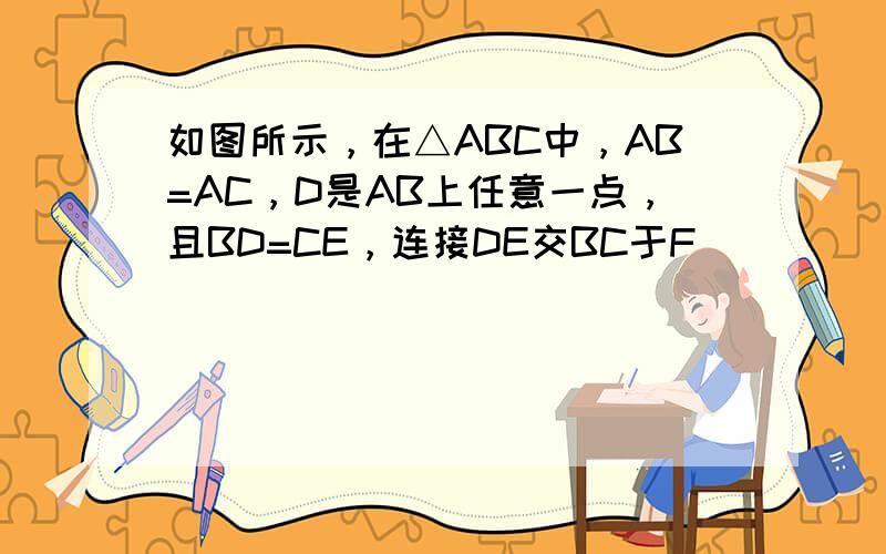 如图所示，在△ABC中，AB=AC，D是AB上任意一点，且BD=CE，连接DE交BC于F．