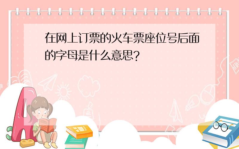 在网上订票的火车票座位号后面的字母是什么意思?