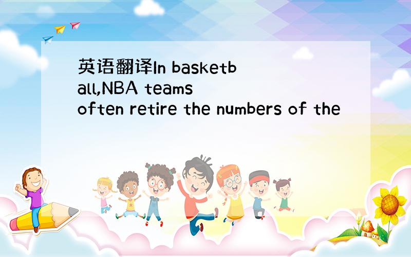 英语翻译In basketball,NBA teams often retire the numbers of the