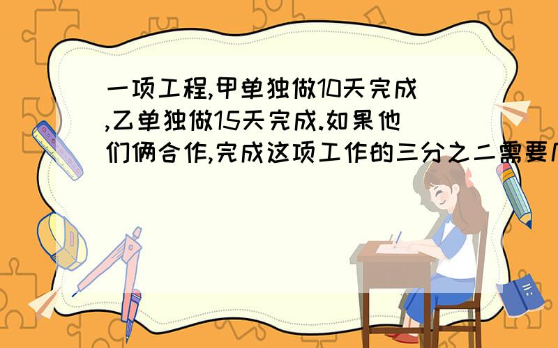 一项工程,甲单独做10天完成,乙单独做15天完成.如果他们俩合作,完成这项工作的三分之二需要几天?