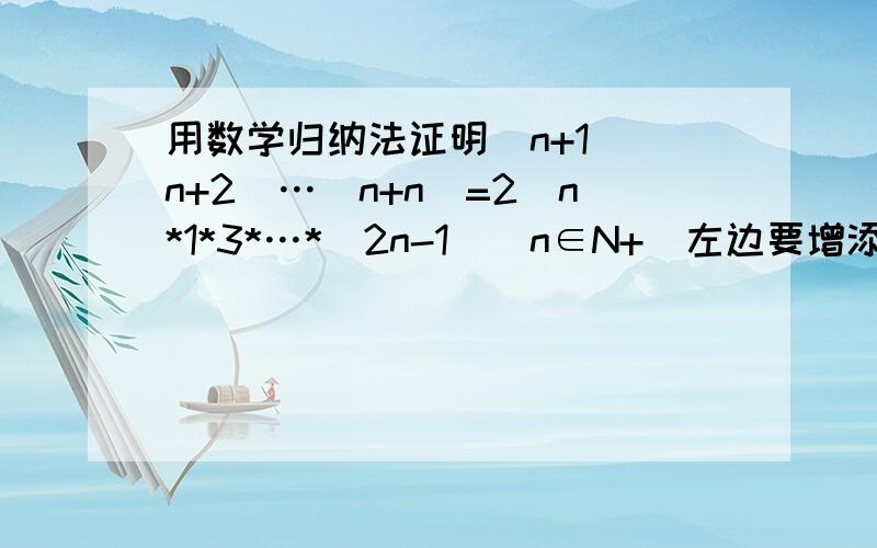 用数学归纳法证明（n+1）(n+2)…(n+n)=2^n*1*3*…*(2n-1)(n∈N+)左边要增添的代数式是 不是