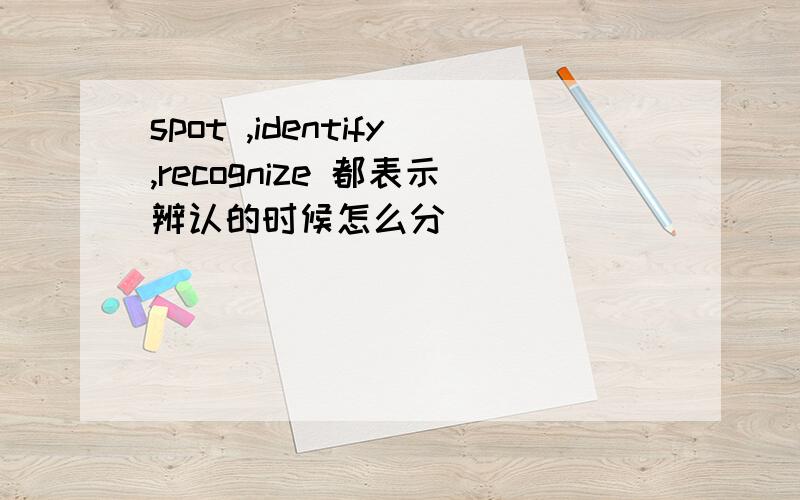 spot ,identify,recognize 都表示辨认的时候怎么分