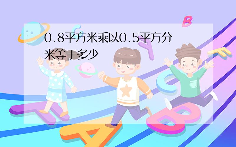 0.8平方米乘以0.5平方分米等于多少