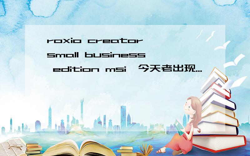 roxio creator small business edition msi,今天老出现...