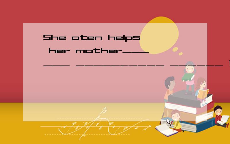 She oten helps her mother______ __________ ______ 她经常帮助她妈妈倒垃