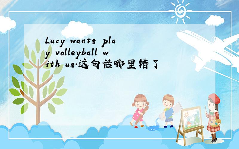 Lucy wants play volleyball with us.这句话哪里错了