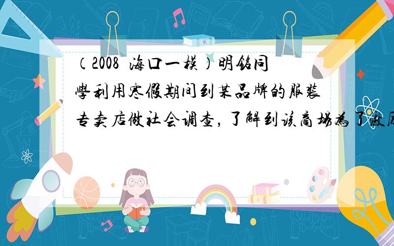 （2008•海口一模）明铭同学利用寒假期间到某品牌的服装专卖店做社会调查，了解到该商场为了激励营业员的工作积极性，扩大销