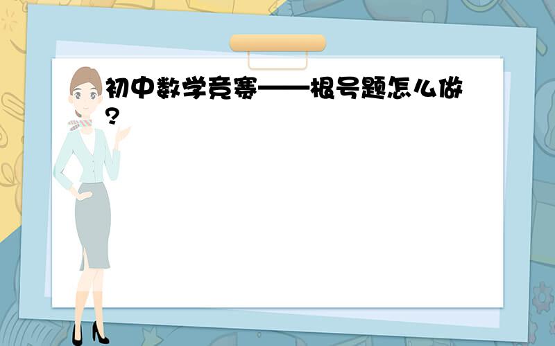 初中数学竞赛——根号题怎么做?