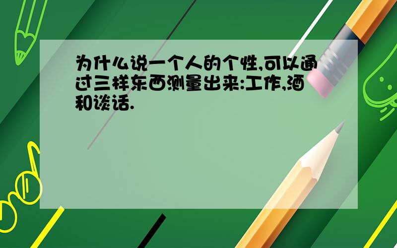 为什么说一个人的个性,可以通过三样东西测量出来:工作,酒和谈话.