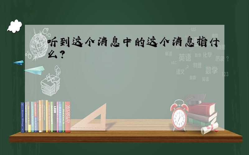 听到这个消息中的这个消息指什么?