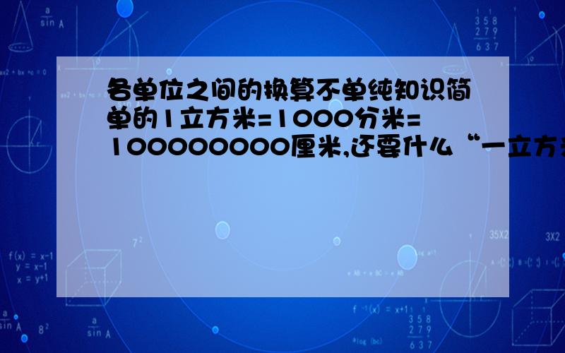 各单位之间的换算不单纯知识简单的1立方米=1000分米=100000000厘米,还要什么“一立方米=?毫升 1平方厘米=