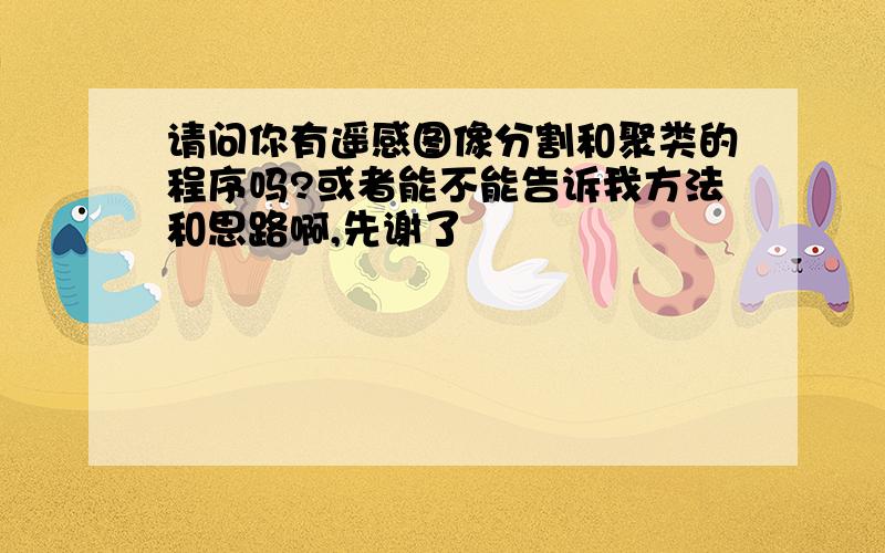 请问你有遥感图像分割和聚类的程序吗?或者能不能告诉我方法和思路啊,先谢了