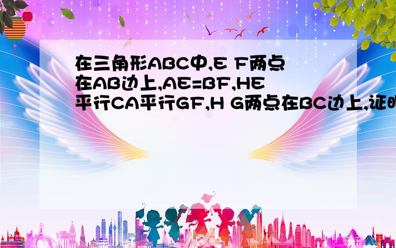 在三角形ABC中,E F两点在AB边上,AE=BF,HE平行CA平行GF,H G两点在BC边上,证明线段EH FG AC