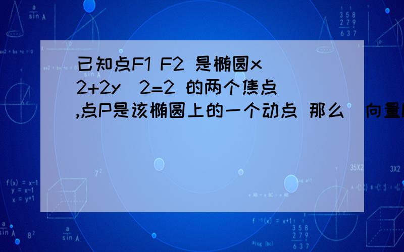 已知点F1 F2 是椭圆x^2+2y^2=2 的两个焦点,点P是该椭圆上的一个动点 那么|向量PF1+向量PF2|的最小