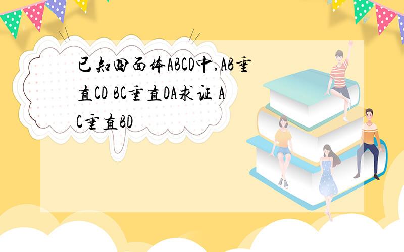 已知四面体ABCD中,AB垂直CD BC垂直DA求证 AC垂直BD