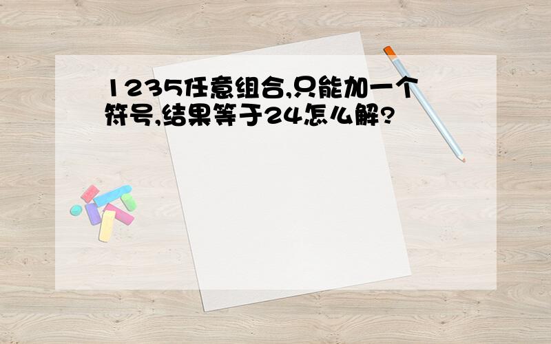 1235任意组合,只能加一个符号,结果等于24怎么解?