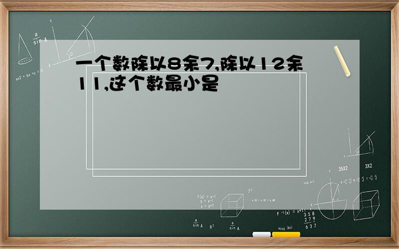 一个数除以8余7,除以12余11,这个数最小是