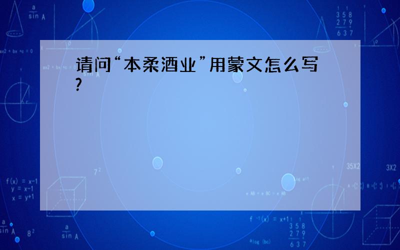 请问“本柔酒业”用蒙文怎么写?