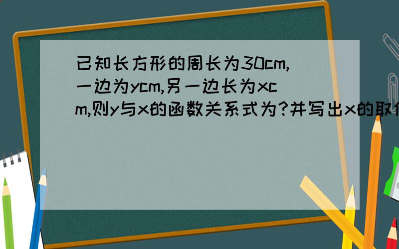 已知长方形的周长为30cm,一边为ycm,另一边长为xcm,则y与x的函数关系式为?并写出x的取值范围.